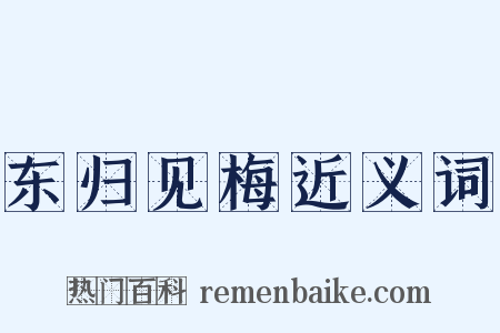 东归见梅近义词是什么意思的图片
